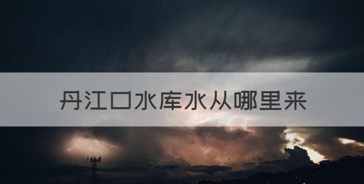 丹江口水库水从哪里来，南水北调中线工程水源地为哪里