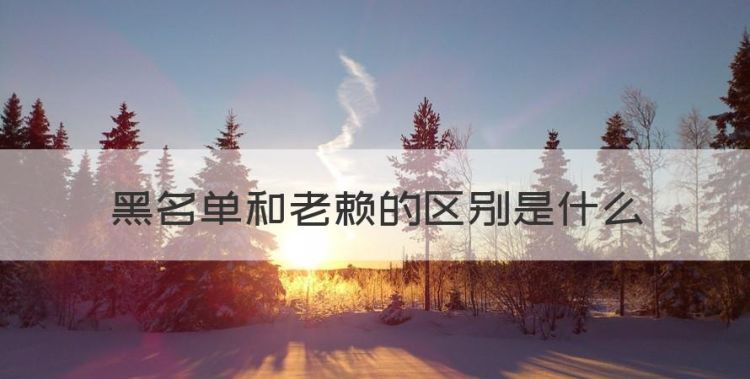 老赖黑户他们有什么区别，黑名单和老赖的区别是什么图1