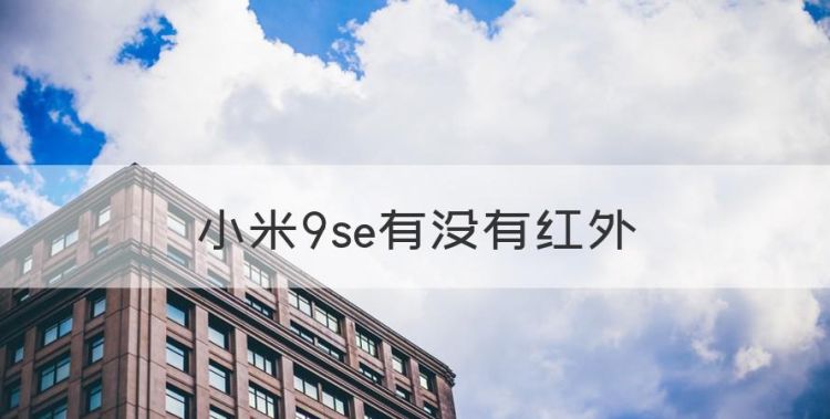 小米9se有没有红外，小米9se参数配置详细