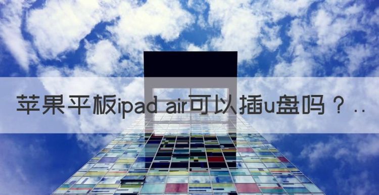 ipad能插u盘传文件吗，苹果平板ipad air可以插u盘图1