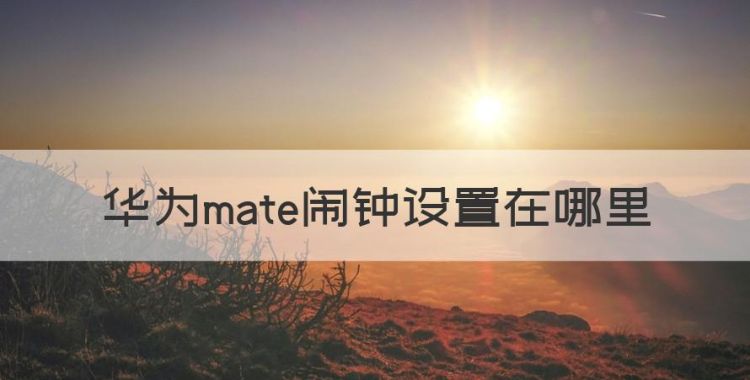 华为mate闹钟设置在哪里，华为mate9闹铃怎么设置铃声