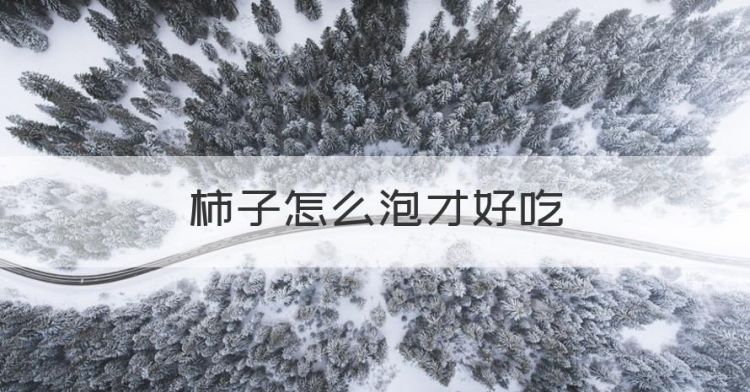 柿子怎么泡才好吃，柿子怎么泡更甜更脆加热水可以吗图1