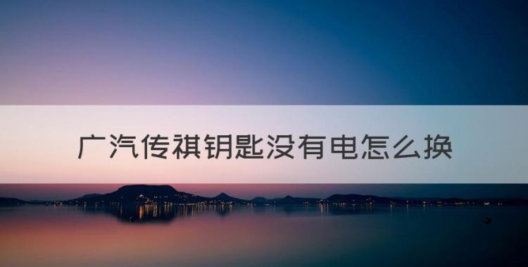 广汽传祺钥匙没有电怎么换图1