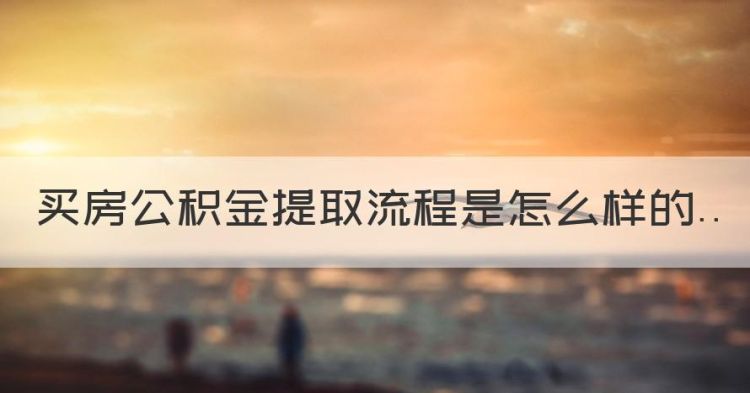 怎样提取公积金买房子，买房公积金提取流程是怎么样的图1