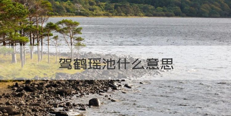 驾鹤瑶池什么意思，驾鹤西去瑶池是什么意思