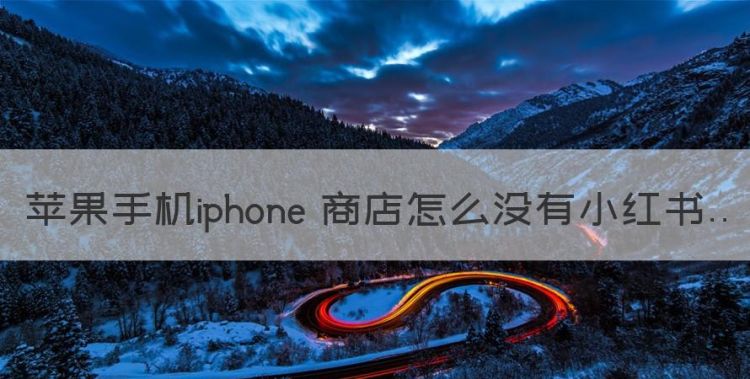 苹果手机iphone 商店怎么没有小红书