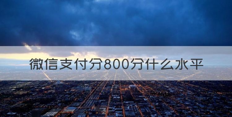 微信分付平台，微信支付分800分什么水平