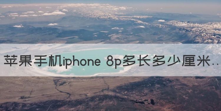 苹果手机iphone 8p多长多少厘米