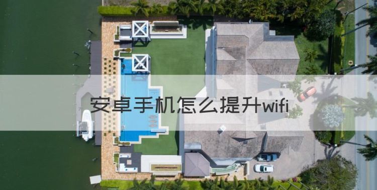 安卓手机怎么提升wifi，安卓手机怎么提升网速降低延迟