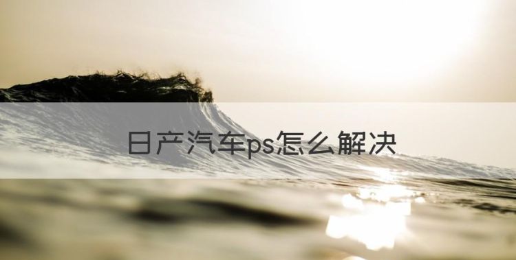 日产汽车ps怎么解决，日产车显示ps是什么意思图1