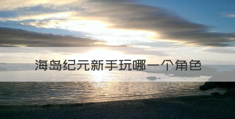 海岛纪元新手玩哪一个角色，海岛纪元职业平民职业推荐图1