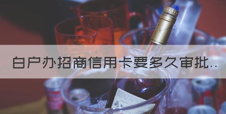 白户办招商信用卡要多久审批，招商银行信用卡申请多长时间出结果图1