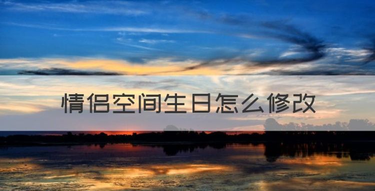 情侣空间生日怎么修改，qq情侣空间生日怎么删除图1