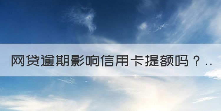 网贷逾期影响信用卡提额，网贷有逾期还有什么平台可以贷款