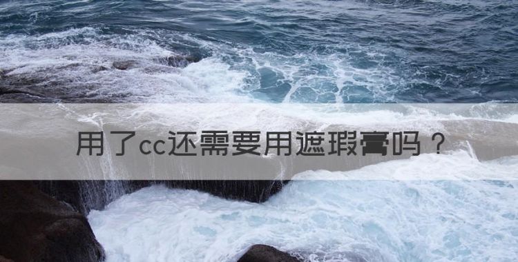 用了cc还需要用遮瑕膏，素颜霜好用还是粉底液好用图1