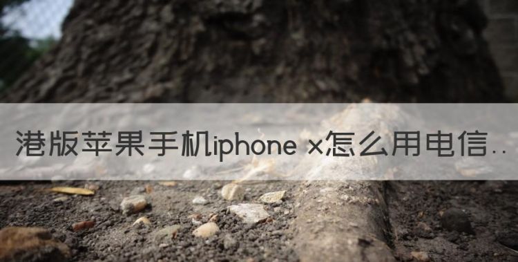 港版苹果手机iphone x怎么用电信