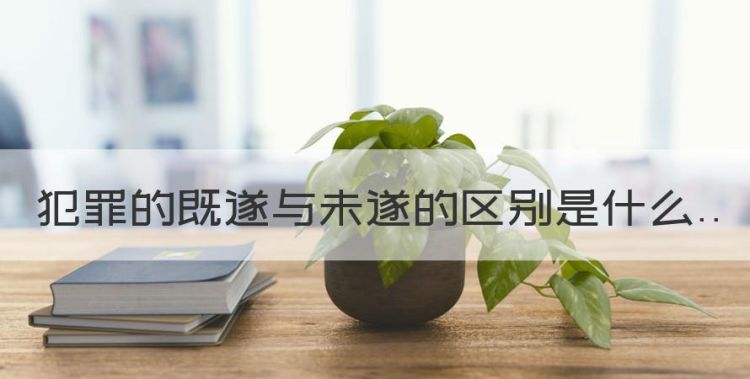 抢劫罪既遂与未遂的区别，犯罪的既遂与未遂的区别是什么