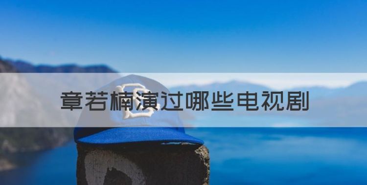 章若楠演过哪些电视剧，章若楠演的电视剧有哪些谁都渴望遇见你图1