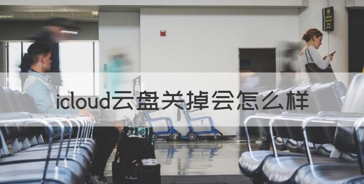 icloud云盘关掉会怎么样