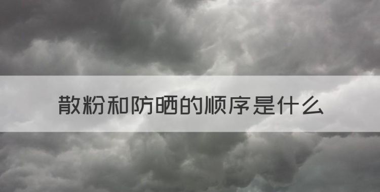 散粉和防晒的顺序是什么，防晒喷雾和定妆散粉的使用顺序图1