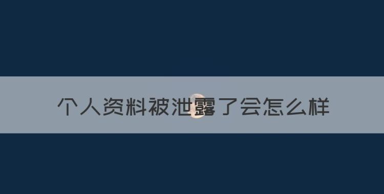 个人资料被泄露了会怎么样，个人信息被泄露被网络贷款怎么办图1