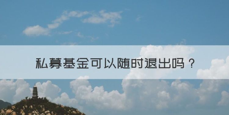 私募基金可以随时退出，私募基金未清算可以先退本吗