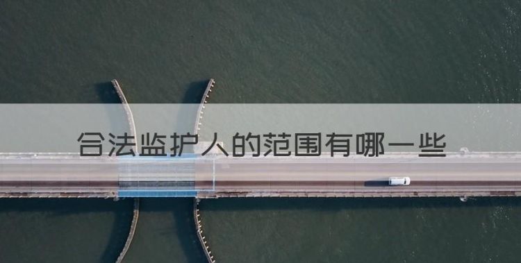 合法监护人包括哪些，合法监护人的范围有哪些图1