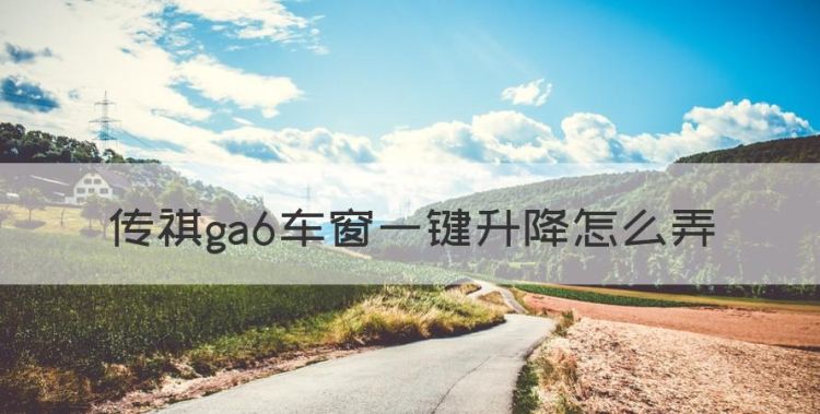 传祺ga6车窗一键升降怎么弄，广汽传祺ga6天窗怎么初始化