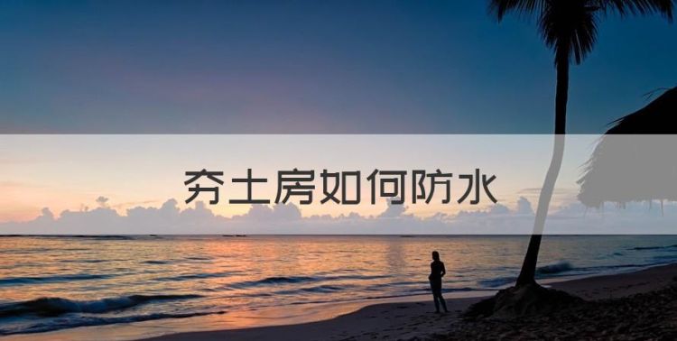 夯土房如何防水，夯土墙是什么意思