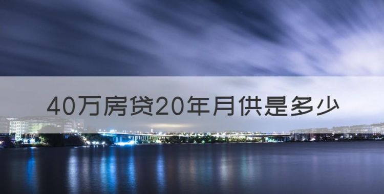 40万房贷20年月供是多少，40万房贷20年月供多少钱