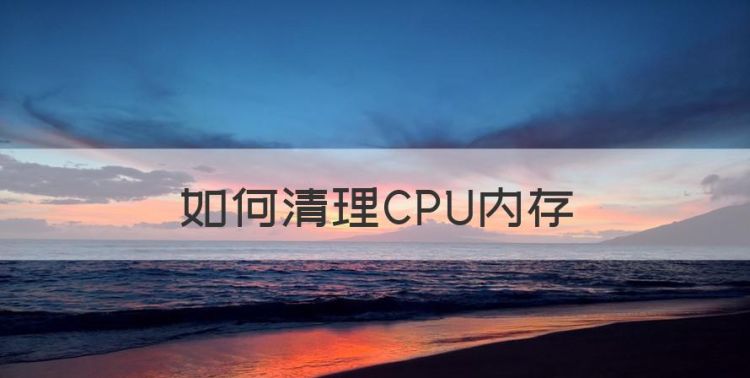 如何清理CPU内存，内存不足怎么清理电脑图1