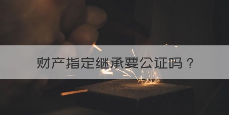 财产指定继承要公证图1