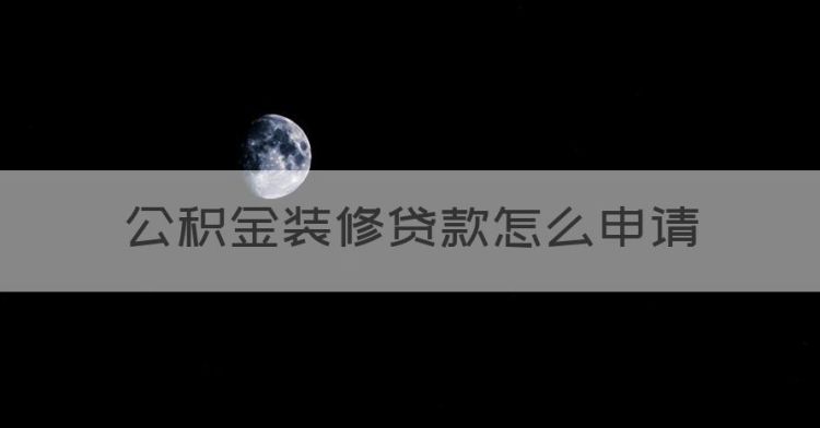 公积金装修贷款怎么申请，如何申请公积金贷款装修房子图1