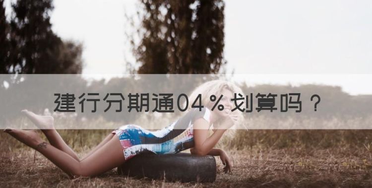 建行分期通04％划算，建行分期通60期划算吗图1