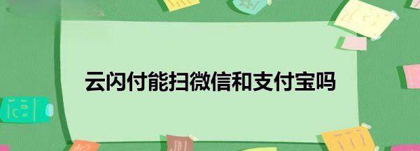 云闪付可以扫微信，云闪付能扫微信和支付宝付款吗