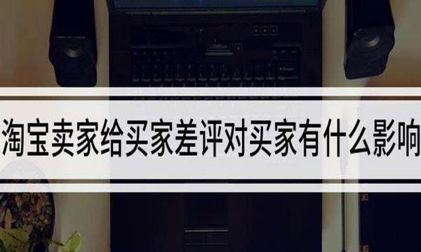 淘宝中差评对店铺有什么影响，淘宝差评对卖家有什么影响么知乎图1