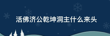 乾坤洞主来历是什么，活佛济公里面的乾坤洞主什么来头图1