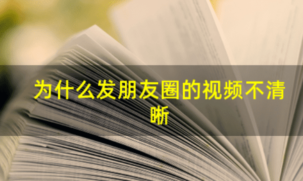 为什么发朋友圈的不清晰，视频为什么发到朋友圈就模糊了图1