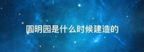 圆明园是哪年建成的，圆明园始建于哪一年?图2