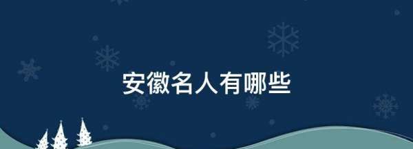 安徽历史名人有谁，安徽名人历史人物