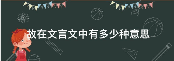 广故数言欲亡的故的意思，故在文言文中有多少种意思呢