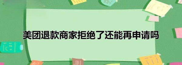 商家拒绝退款还能退，卖家拒绝退款申请钱会退回吗