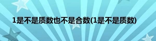 为什么既不是质数也不是合数，既不是质数也不是合数的数是多少