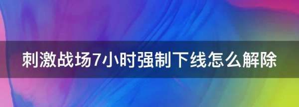 吃鸡被强制下线怎么解除，吃鸡7小时强制下线怎么解除图1