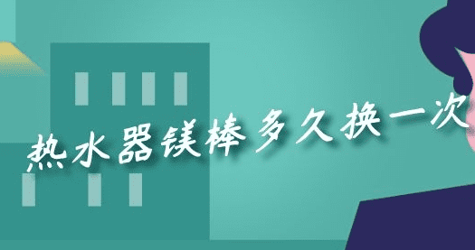 热水器镁棒多久换一次，热水器镁棒多久更换一次?