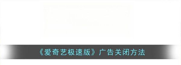 手机爱奇艺广告怎么去掉，《爱奇艺极速版》广告关闭方法是什么图1