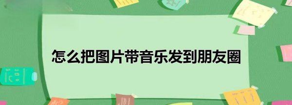 朋友圈静态照片怎么加音乐，微信朋友圈怎么改成国外位置图10