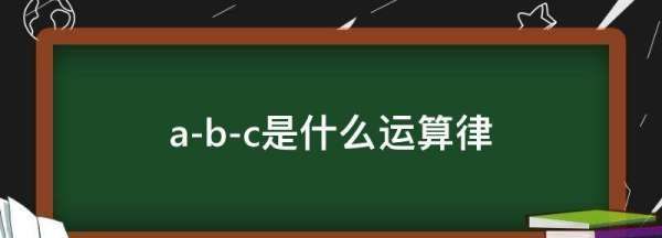 abc是什么运算律，a一b一c是什么定律