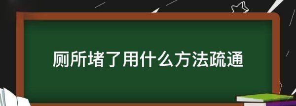 怎么样疏通厕所下水道，厕所堵了用什么方法疏通